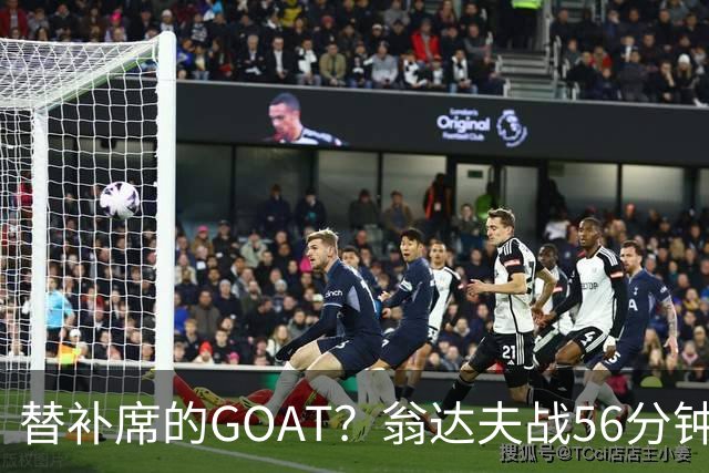 替补席的GOAT？翁达夫战56分钟3球2助 每11分钟参与1球